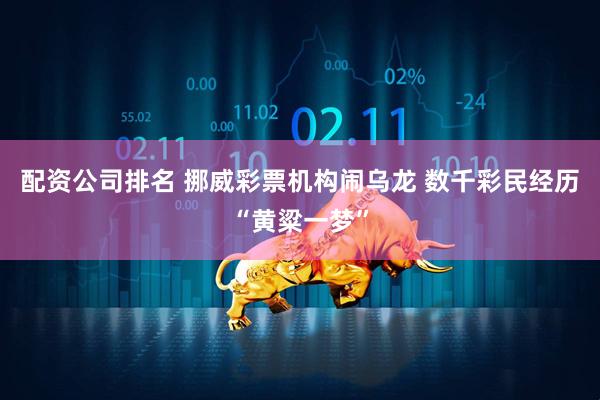配资公司排名 挪威彩票机构闹乌龙 数千彩民经历“黄粱一梦”