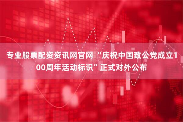 专业股票配资资讯网官网 “庆祝中国致公党成立100周年活动标识”正式对外公布