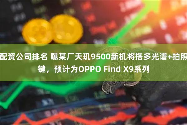 配资公司排名 曝某厂天玑9500新机将搭多光谱+拍照键，预计为OPPO Find X9系列