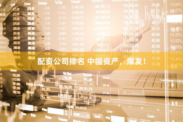 配资公司排名 中国资产，爆发！