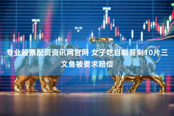 专业股票配资资讯网官网 女子吃自助餐剩10片三文鱼被要求赔偿