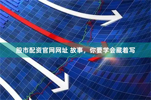 股市配资官网网址 故事，你要学会藏着写