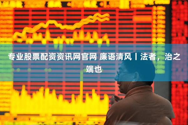 专业股票配资资讯网官网 廉语清风丨法者，治之端也