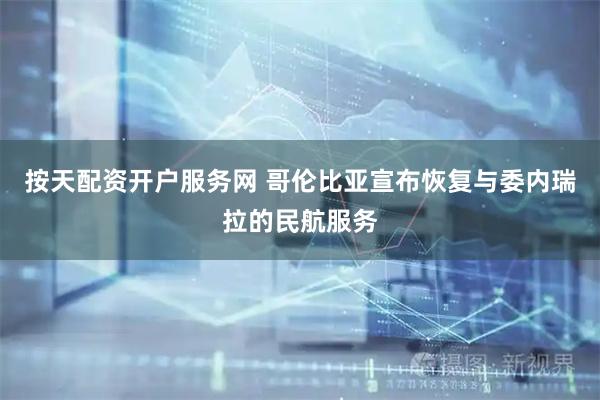 按天配资开户服务网 哥伦比亚宣布恢复与委内瑞拉的民航服务