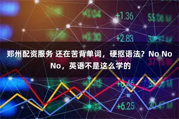 郑州配资服务 还在苦背单词，硬抠语法？No No No，英语不是这么学的